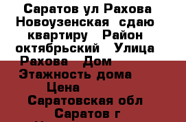 Саратов,ул.Рахова /Новоузенская, сдаю 1 квартиру › Район ­ октябрьский › Улица ­ Рахова › Дом ­ 10/16 › Этажность дома ­ 9 › Цена ­ 15 000 - Саратовская обл., Саратов г. Недвижимость » Квартиры аренда   . Саратовская обл.,Саратов г.